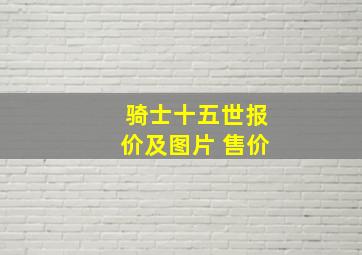 骑士十五世报价及图片 售价